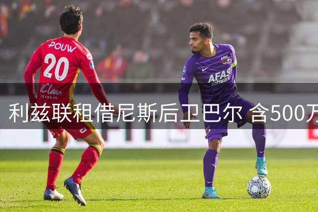 利兹联租借尼斯后卫巴尔 含500万欧买断条款